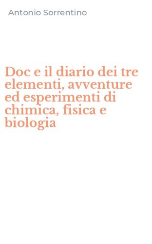 Doc e il diario dei tre elementi, avventure ed esperimenti di chimica, fisica e biologia
