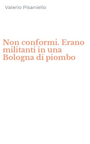 Non conformi. Erano militanti in una Bologna di piombo