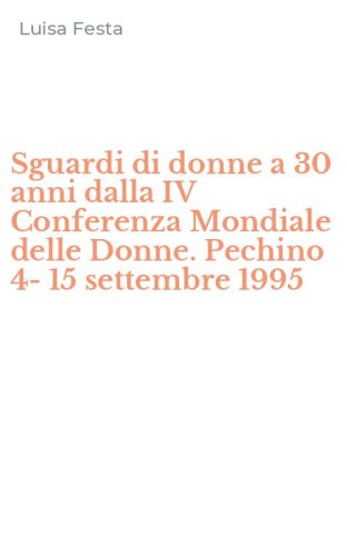 Sguardi di donne a 30 anni dalla IV Conferenza Mondiale delle Donne. Pechino 4-15 settembre 1995