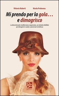 Mi prendo per la gola e... dimagrisco. La dieta drenante mediterranea sequenziata. Un metodo infallibile per dimagrire in salute e preservare la bellezza
