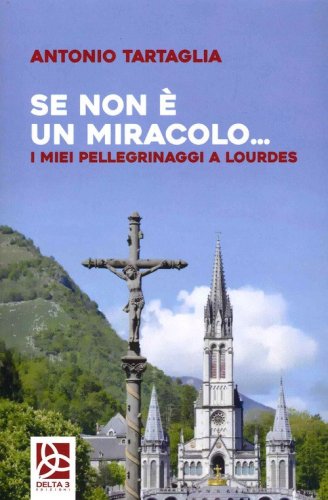 Se non &egrave; un miracolo... I miei pellegrinaggi a Lourdes
