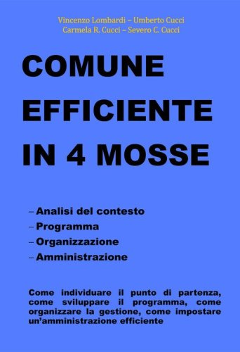 Comune efficiente in 4 mosse. Analisi del contesto, programmazione, organizzazione, amministrazione, come individuare il punto di partenza, come sviluppare il programma, come organizzare la gestione, come impostare un'amministrazione efficiente
