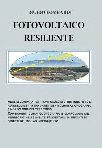 Fotovoltaico resiliente. Analisi comparativa previsionale di strutture fisse e ad inseguimento tra cambiamenti climatici, orografia e morfologia del territorio. Cambiamenti climatici, orografia e morfologia del territorio nelle scelte progettuali di impia