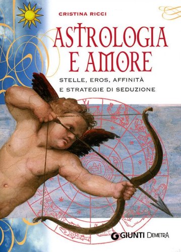 Astrologia e amore. Stelle, eros, affinit&agrave; e strategie di seduzione