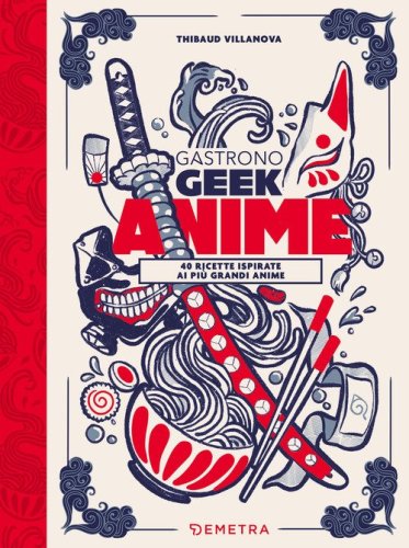 Gastronogeek anime. 40 ricette ispirate ai pi&ugrave; grandi anime