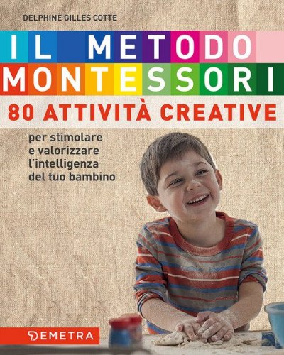 Il metodo Montessori a casa tua. 80 attivit&agrave; creative. Per stimolare e valorizzare l'intelligenza del tuo bambino