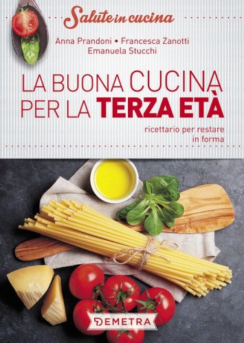 La buona cucina per la terza et&agrave;. Ricettario per restare in forma