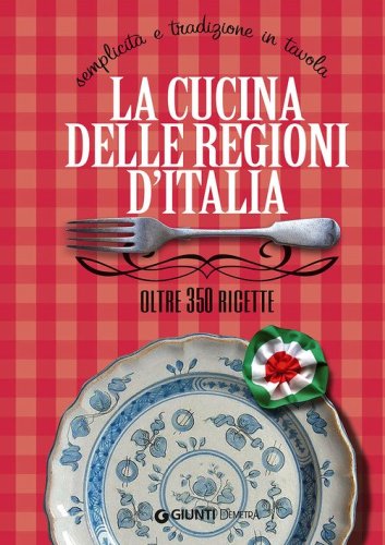 La cucina delle regioni d'Italia. Semplicit&agrave; e tradizione in tavola. Oltre 350 ricette