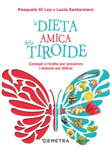 La dieta amica della tiroide. Consigli e ricette per prevenire i disturbi pi&ugrave; diffusi