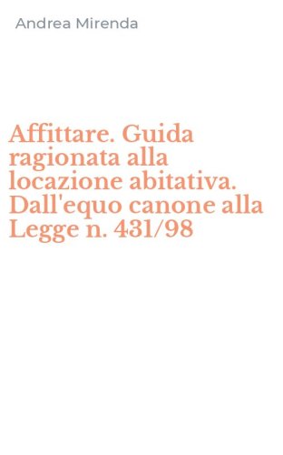 Affittare. Guida ragionata alla locazione abitativa. Dall'equo canone alla Legge n. 431/98 - N. 431/98