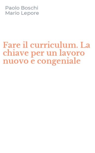 Fare il curriculum. La chiave per un lavoro nuovo e congeniale