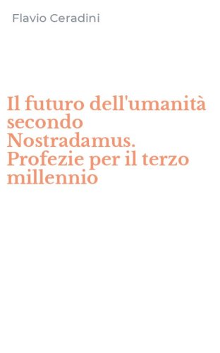 Il futuro dell'umanit&agrave; secondo Nostradamus. Profezie per il terzo millennio