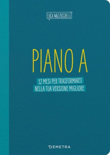 Piano A. 12 mesi per trasformarti nella tua versione migliore. Il planner di Luca Mazzucchelli