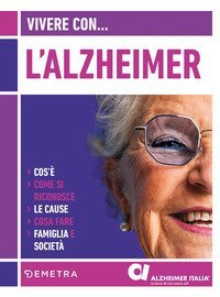 Vivere con l'Alzheimer. Cos'&egrave;. Come si riconosce. Le cause. Cosa fare. Famiglia e societ&agrave;