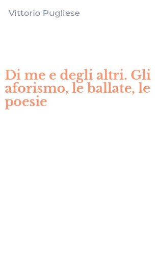 Di me e degli altri. Gli aforismo, le ballate, le poesie