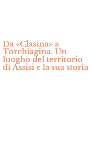 Da &laquo;Clasina&raquo; a Torchiagina. Un luogho del territorio di Assisi e la sua storia