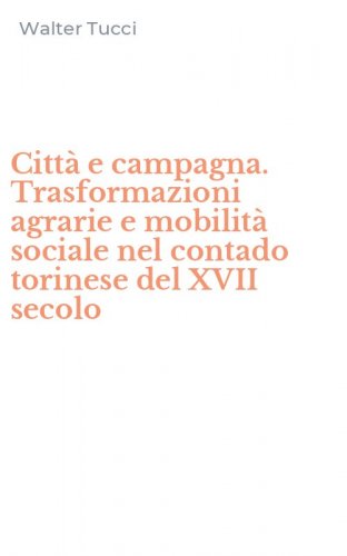 Citt&agrave; e campagna. Trasformazioni agrarie e mobilit&agrave; sociale nel contado torinese del XVII secolo