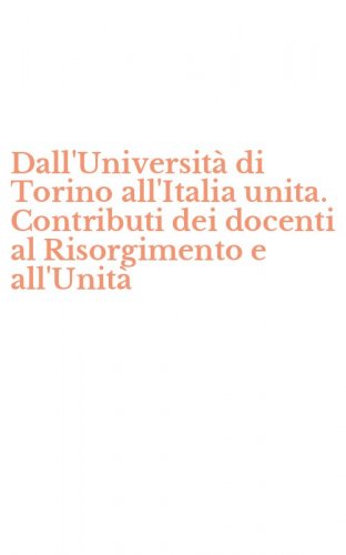 Dall'Universit&agrave; di Torino all'Italia unita. Contributi dei docenti al Risorgimento e all'Unit&agrave;