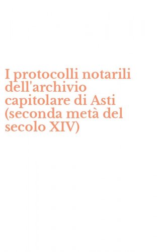 I protocolli notarili dell'archivio capitolare di Asti (seconda met&agrave; del secolo XIV)
