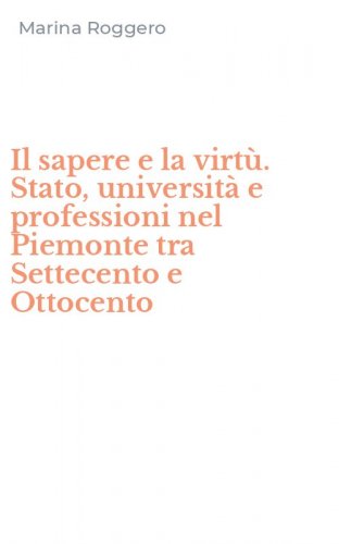 Il sapere e la virt&ugrave;. Stato, universit&agrave; e professioni nel Piemonte tra Settecento e Ottocento