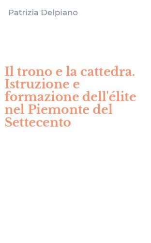 Il trono e la cattedra. Istruzione e formazione dell'&eacute;lite nel Piemonte del Settecento