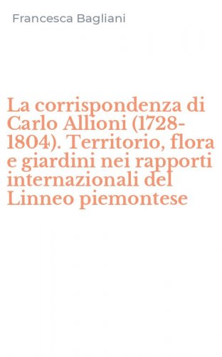 La corrispondenza di Carlo Allioni (1728-1804). Territorio, flora e giardini nei rapporti internazionali del Linneo piemontese
