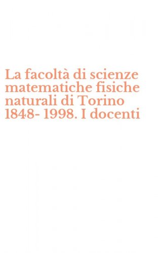 La facolt&agrave; di scienze matematiche fisiche naturali di Torino 1848-1998. I docenti