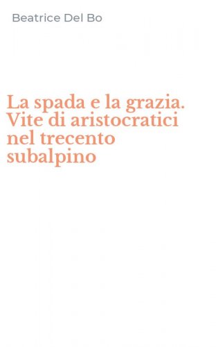 La spada e la grazia. Vite di aristocratici nel trecento subalpino