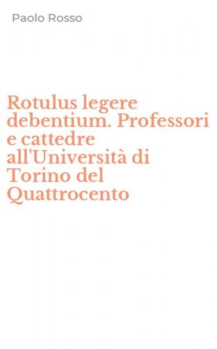 Rotulus legere debentium. Professori e cattedre all'Universit&agrave; di Torino del Quattrocento