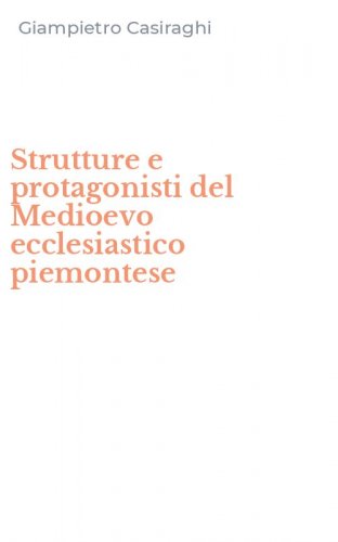 Strutture e protagonisti del Medioevo ecclesiastico piemontese