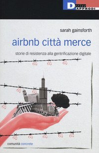 Airbnb citt&agrave; merce. Storie di resistenza alla gentrificazione digitale