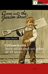 Coltivare la citt&agrave;. Storia sociale degli orti urbani nel XX secolo
