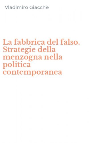 La fabbrica del falso. Strategie della menzogna nella politica contemporanea