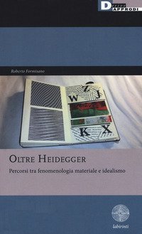 Oltre Heidegger. Percorsi tra fenomenologia materiale e idealismo