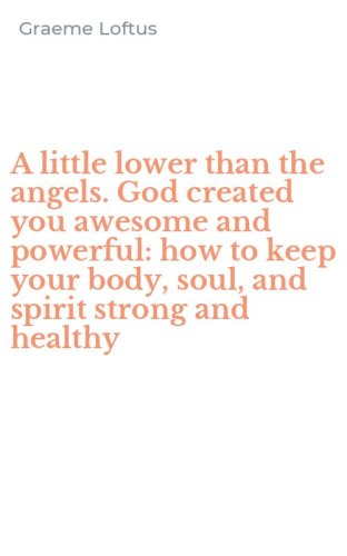A little lower than the angels. God created you awesome and powerful: how to keep your body, soul, and spirit strong and healthy