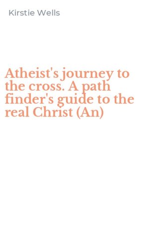 Atheist's journey to the cross. A path finder's guide to the real Christ (An)