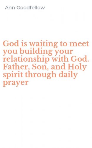 God is waiting to meet you building your relationship with God. Father, Son, and Holy spirit through daily prayer
