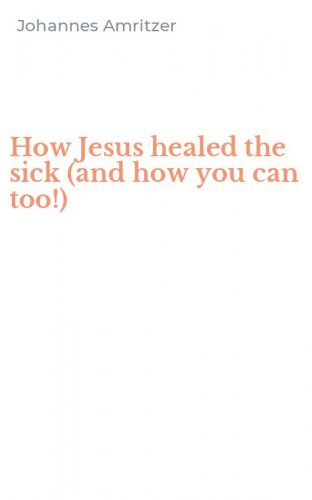 How Jesus healed the sick (and how you can too!)