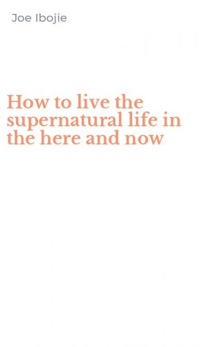 How to live the supernatural life in the here and now