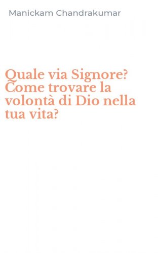 Quale via Signore? Come trovare la volont&agrave; di Dio nella tua vita?