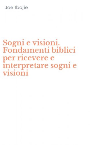 Sogni e visioni. Fondamenti biblici per ricevere e interpretare sogni e visioni