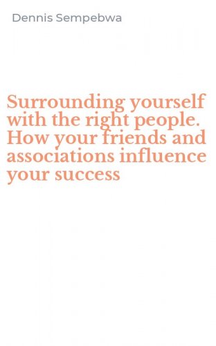 Surrounding yourself with the right people. How your friends and associations influence your success