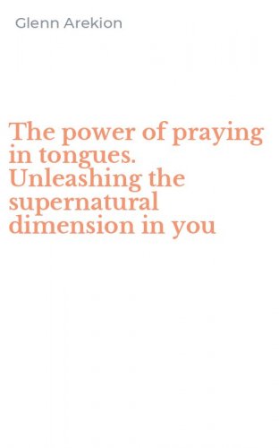 The power of praying in tongues. Unleashing the supernatural dimension in you