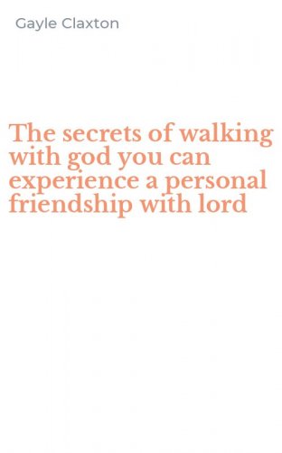 The secrets of walking with god you can experience a personal friendship with lord
