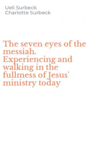 The seven eyes of the messiah. Experiencing and walking in the fullmess of Jesus' ministry today
