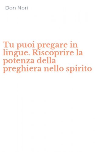 Tu puoi pregare in lingue. Riscoprire la potenza della preghiera nello spirito