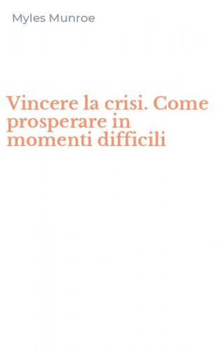 Vincere la crisi. Come prosperare in momenti difficili