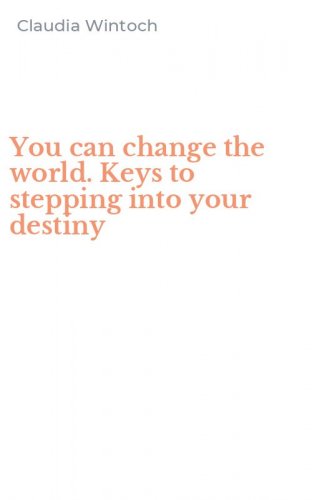 You can change the world. Keys to stepping into your destiny