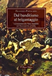 Dal banditismo al brigantaggio. La resistenza allo Stato moderno nel Mezzogiorno d'Italia - LA RESISTENZA ALLO STATO MODERNO NEL MEZZOGIORNO D'ITALIA