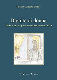 Dignit&agrave; di donna. Storia di una moglie che nonostante tutto amava